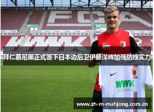 拜仁慕尼黑正式签下日本边后卫伊藤洋辉加强防线实力 拜仁慕尼黑正式签下日本边后卫伊藤洋辉加强防线实力