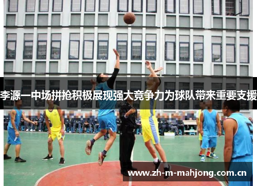 李源一中场拼抢积极展现强大竞争力为球队带来重要支援 李源一中场拼抢积极展现强大竞争力为球队带来重要支援