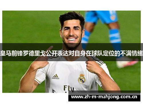 皇马前锋罗德里戈公开表达对自身在球队定位的不满情绪 皇马前锋罗德里戈公开表达对自身在球队定位的不满情绪